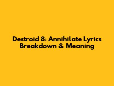 Destroid 8: Annihilate Lyrics Breakdown & Meaning