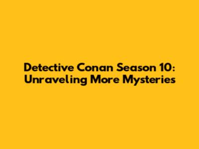 Detective Conan Season 10: Unraveling More Mysteries