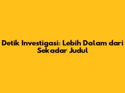 Detik Investigasi: Lebih Dalam dari Sekadar Judul