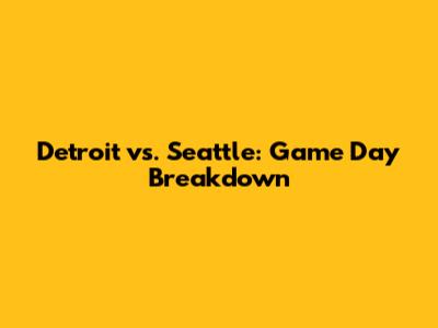 Detroit vs. Seattle: Game Day Breakdown