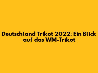Deutschland Trikot 2022: Ein Blick auf das WM-Trikot