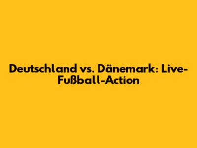 Deutschland vs. Dänemark: Live-Fußball-Action