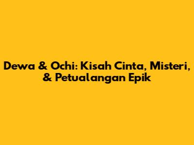 Dewa & Ochi: Kisah Cinta, Misteri, & Petualangan Epik