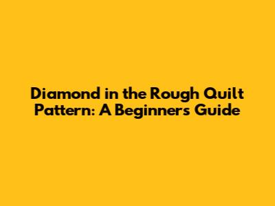 Diamond in the Rough Quilt Pattern: A Beginner's Guide