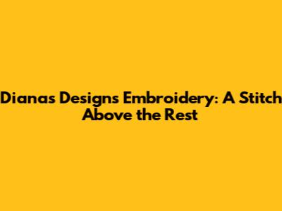 Dianas Designs Embroidery: A Stitch Above the Rest