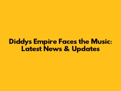 Diddy's Empire Faces the Music: Latest News & Updates