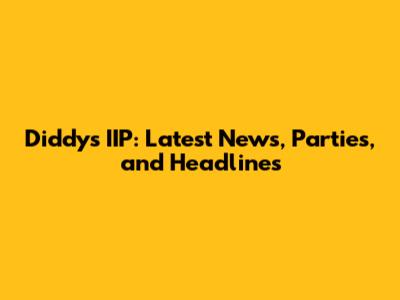 Diddy's IIP: Latest News, Parties, and Headlines