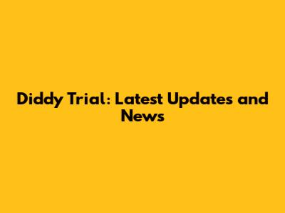 Diddy Trial: Latest Updates and News
