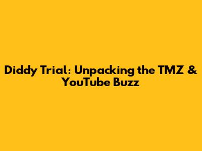 Diddy Trial: Unpacking the TMZ & YouTube Buzz