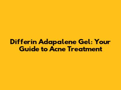 Differin Adapalene Gel: Your Guide to Acne Treatment