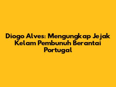 Diogo Alves: Mengungkap Jejak Kelam Pembunuh Berantai Portugal