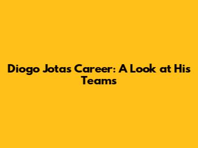 Diogo Jota's Career: A Look at His Teams