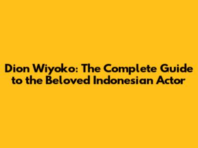 Dion Wiyoko: The Complete Guide to the Beloved Indonesian Actor