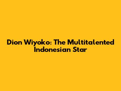 Dion Wiyoko: The Multitalented Indonesian Star
