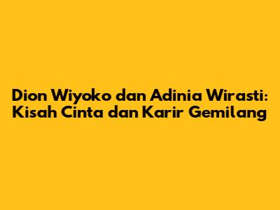 Dion Wiyoko dan Adinia Wirasti: Kisah Cinta dan Karir Gemilang