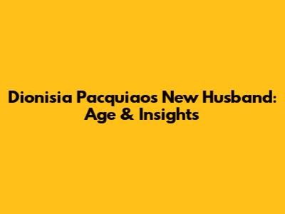 Dionisia Pacquiao's New Husband: Age & Insights