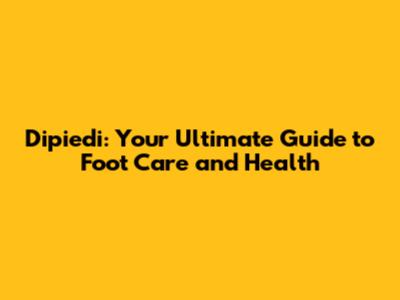 Dipiedi: Your Ultimate Guide to Foot Care and Health