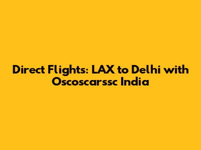 Direct Flights: LAX to Delhi with Oscoscarssc India