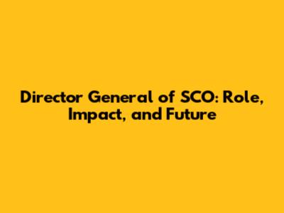 Director General of SCO: Role, Impact, and Future