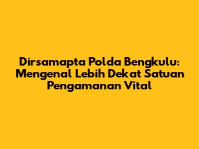 Dirsamapta Polda Bengkulu: Mengenal Lebih Dekat Satuan Pengamanan Vital