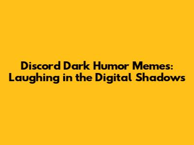 Discord Dark Humor Memes: Laughing in the Digital Shadows