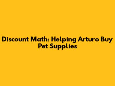 Discount Math: Helping Arturo Buy Pet Supplies