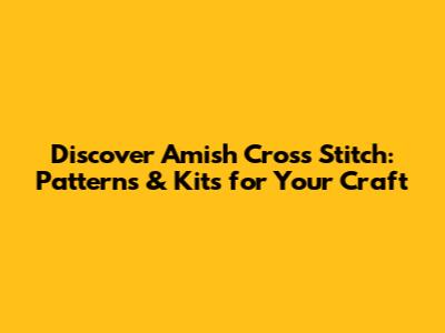 Discover Amish Cross Stitch: Patterns & Kits for Your Craft