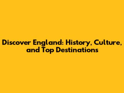 Discover England: History, Culture, and Top Destinations
