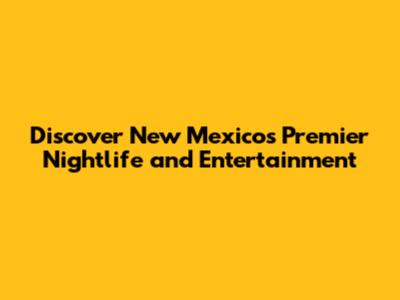 Discover New Mexico's Premier Nightlife and Entertainment