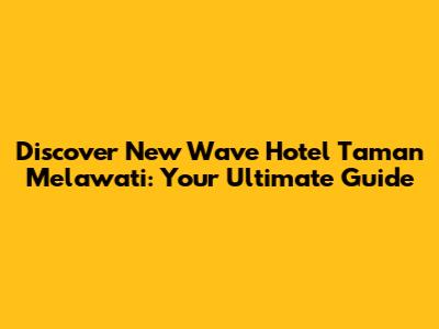 Discover New Wave Hotel Taman Melawati: Your Ultimate Guide