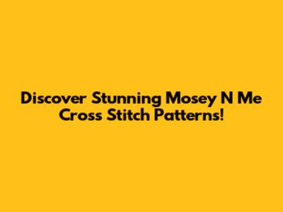 Discover Stunning Mosey N Me Cross Stitch Patterns!