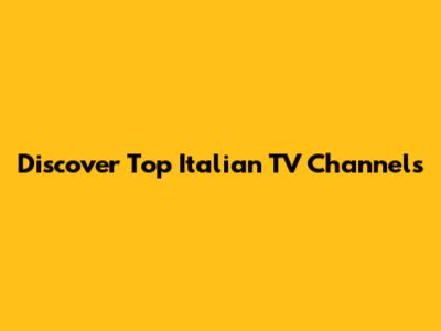 Discover Top Italian TV Channels