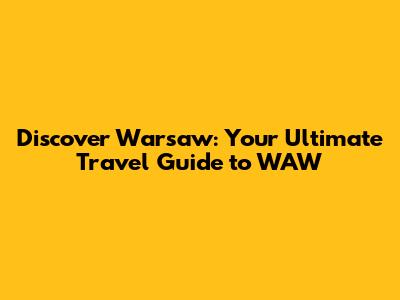 Discover Warsaw: Your Ultimate Travel Guide to WAW