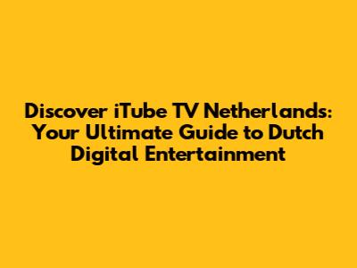 Discover iTube TV Netherlands: Your Ultimate Guide to Dutch Digital Entertainment