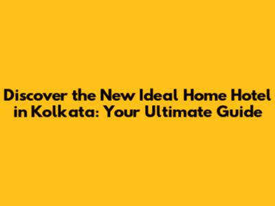 Discover the New Ideal Home Hotel in Kolkata: Your Ultimate Guide