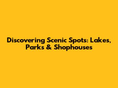 Discovering Scenic Spots: Lakes, Parks & Shophouses