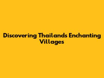 Discovering Thailand's Enchanting Villages