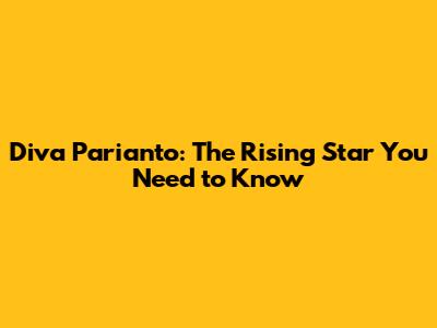 Diva Parianto: The Rising Star You Need to Know