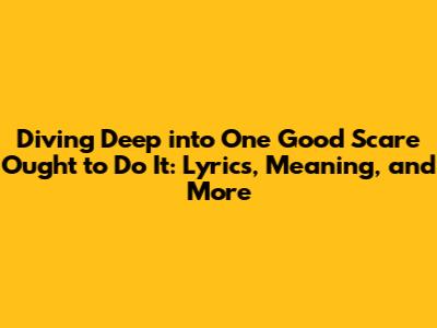 Diving Deep into 'One Good Scare Ought to Do It': Lyrics, Meaning, and More