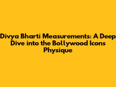 Divya Bharti Measurements: A Deep Dive into the Bollywood Icon's Physique