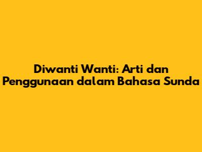 Diwanti Wanti: Arti dan Penggunaan dalam Bahasa Sunda