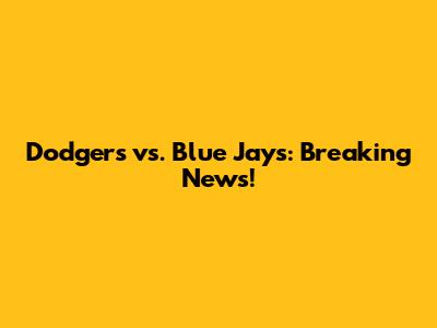 Dodgers vs. Blue Jays: Breaking News!