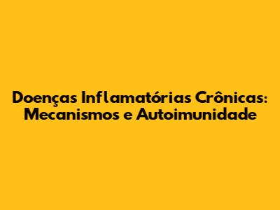 Doenças Inflamatórias Crônicas: Mecanismos e Autoimunidade