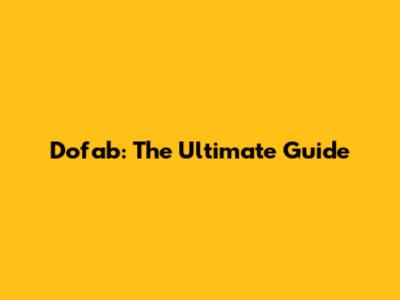 Dofab: The Ultimate Guide