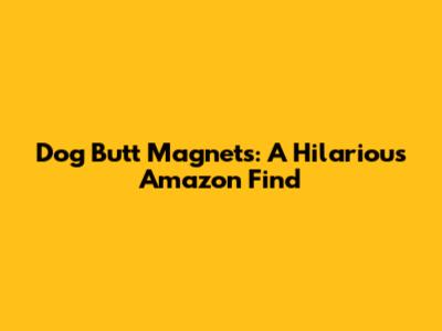 Dog Butt Magnets: A Hilarious Amazon Find