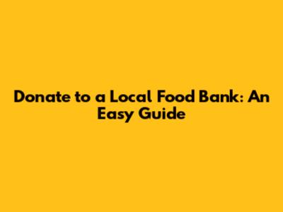 Donate to a Local Food Bank: An Easy Guide