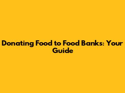 Donating Food to Food Banks: Your Guide