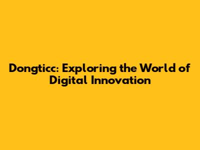 Dongticc: Exploring the World of Digital Innovation