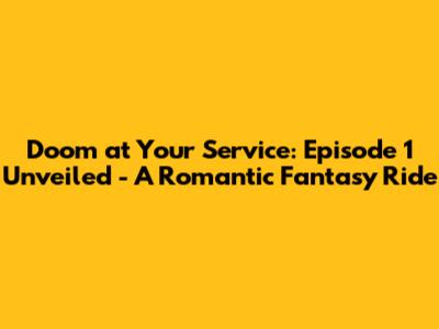 Doom at Your Service: Episode 1 Unveiled - A Romantic Fantasy Ride