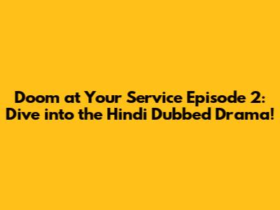 Doom at Your Service Episode 2: Dive into the Hindi Dubbed Drama!